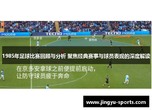 1985年足球比赛回顾与分析 聚焦经典赛事与球员表现的深度解读